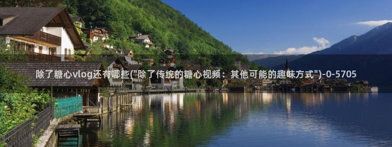 糖心vlog精产国品免：除了糖心vlog还有哪些(\