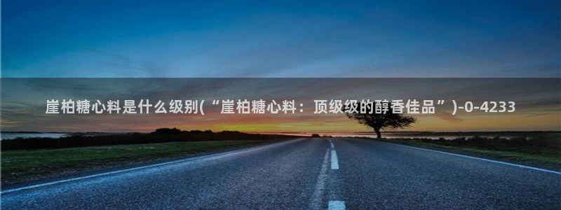 成人糖心vlog：崖柏糖心料是什么级别(“崖柏糖心料：顶级级